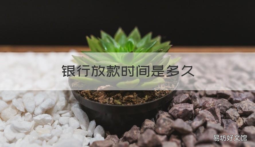 银行放款时间是多久 银行放款时间是多久啊