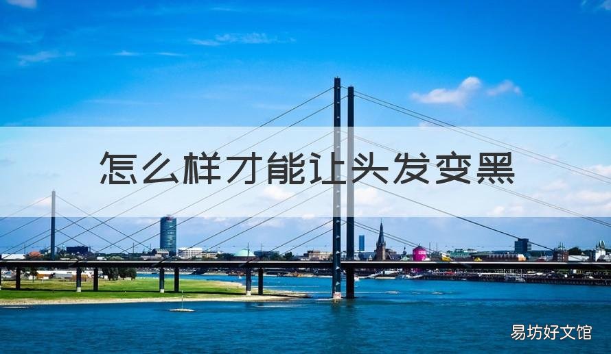 怎么样才能让头发变黑 怎么样才能把头发变黑