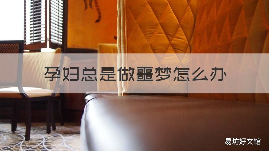孕妇总是做噩梦怎么办 孕妇经常做噩梦怎么办