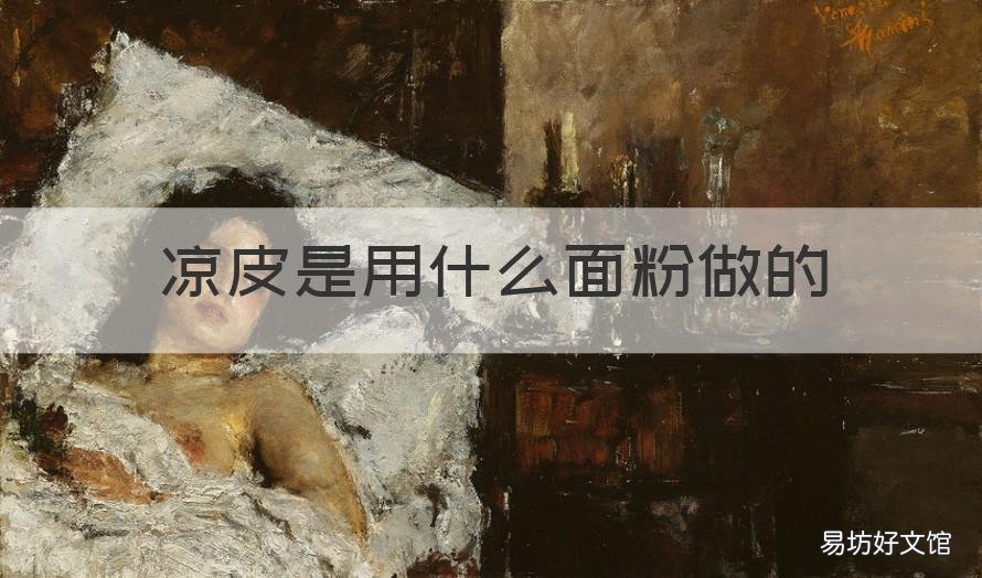 凉皮是用什么面粉做的 凉皮用什么样的面粉