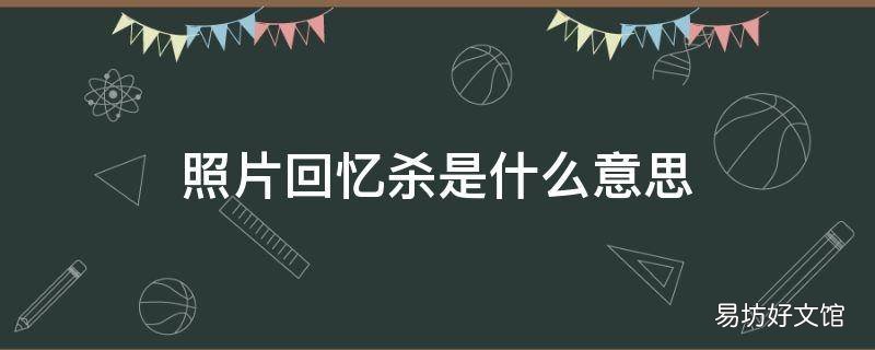 照片回忆杀是什么意思 一大波回忆杀是什么意思