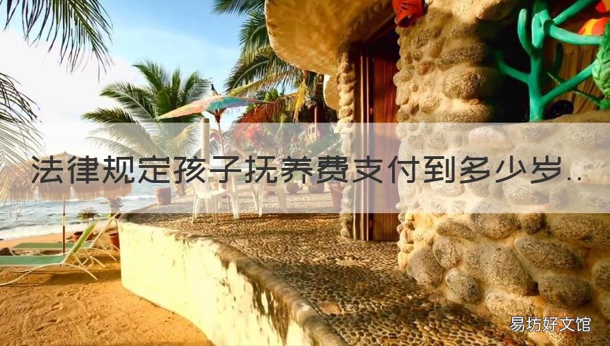 法律规定孩子抚养费支付到多少岁 法律规定给孩子的抚养费最低标准
