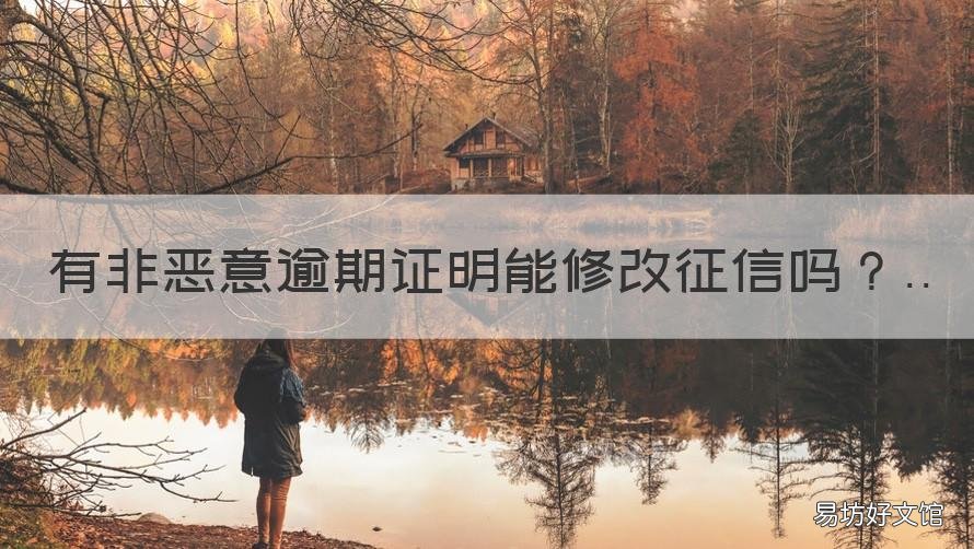 有非恶意逾期证明能修改征信吗 银行开出非恶意逾期证明征信可以修改吗