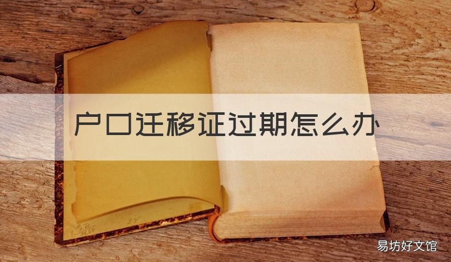 户口迁移证过期怎么办 户口迁移证过期怎么办理改派