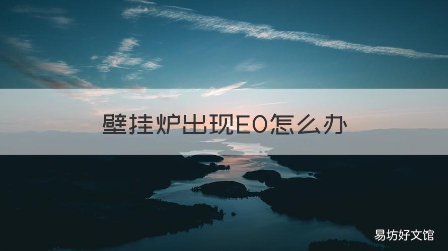 壁挂炉出现EO怎么办 燃气壁挂炉显示EO是怎么回事?-壁挂炉-ZOL问答