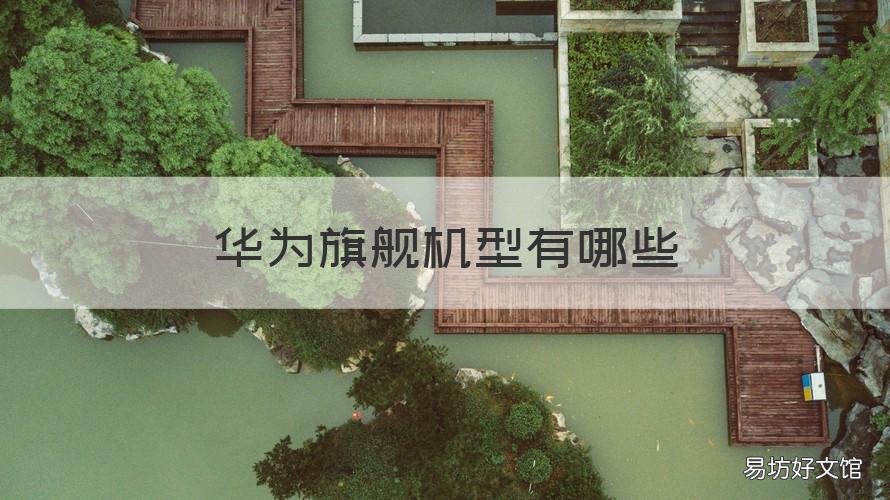 华为旗舰机型有哪些 华为旗舰机型有哪些系列