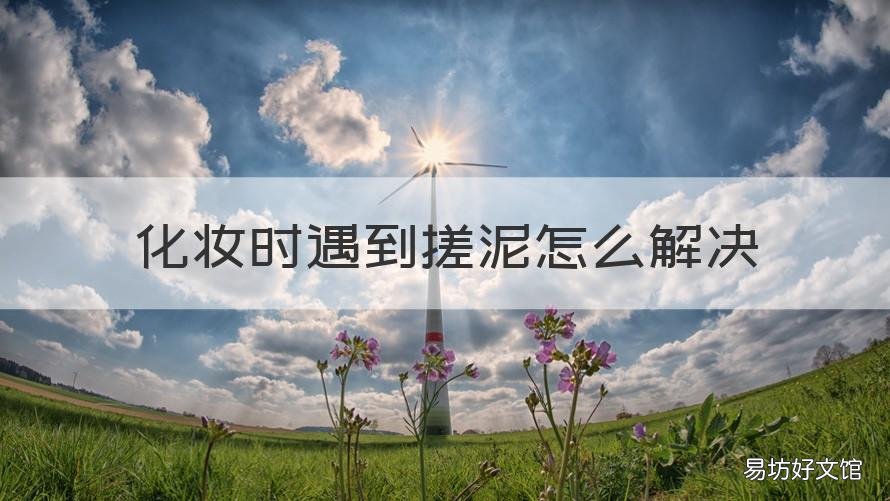 化妆时遇到搓泥怎么解决 怎么解决上妆搓泥
