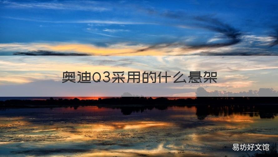 奥迪Q3采用的什么悬架 奥迪Q3底盘用料