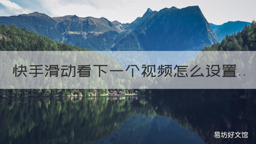快手滑动看下一个视频怎么设置 快手如何滑动屏幕观看下一个视频