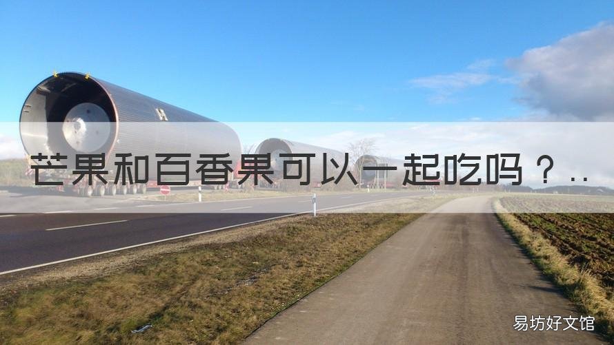 芒果和百香果可以一起吃吗 芒果和百香果可以一起吃吗孕妇