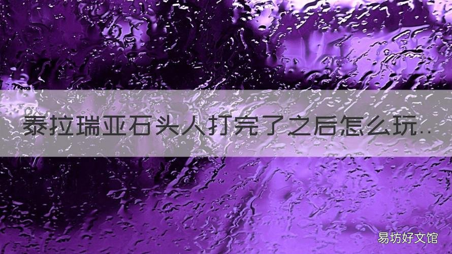 泰拉瑞亚石头人打完了之后怎么玩 泰拉瑞亚打完石头人该打什么boss