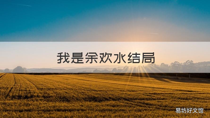 我是余欢水结局 我是余欢水结局解析