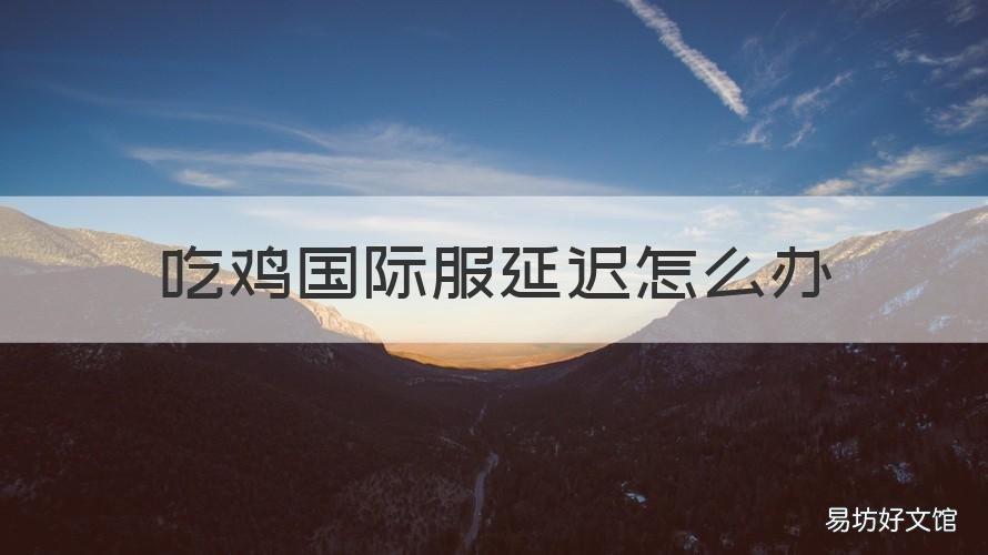 吃鸡国际服延迟怎么办 吃鸡国际服网速慢