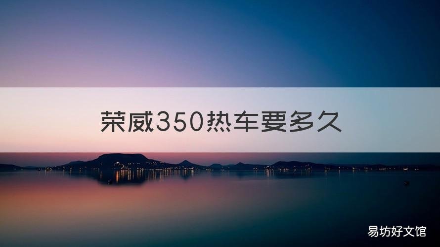 荣威350热车要多久 荣威350热车要多久才能启动