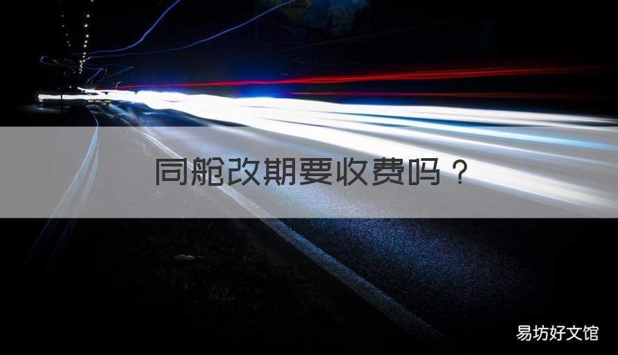 同舱改期要收费吗 同舱改期手续费