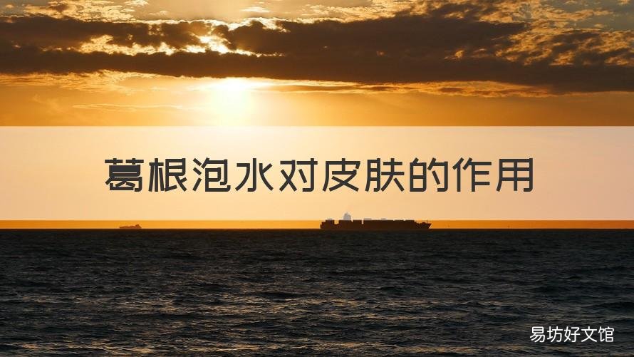 葛根泡水对皮肤的作用 葛根对皮肤的功效与作用