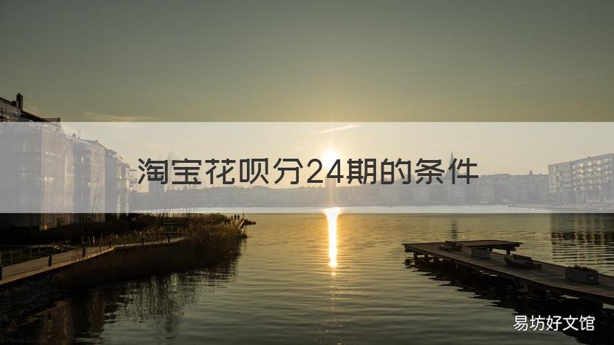 淘宝花呗分24期的条件 蚂蚁花呗能分24期吗