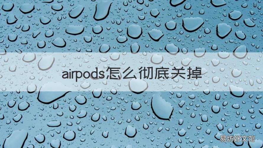 airpods怎么彻底关掉 AirPods怎么关掉