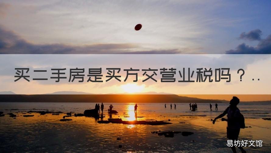 买二手房是买方交营业税吗 二手房营业税是买方交还是卖方交