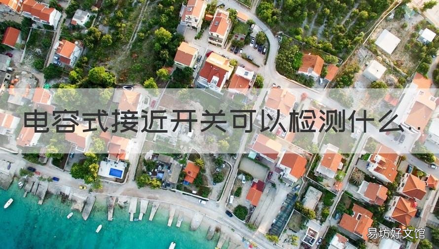电容式接近开关可以检测什么 电容式接近开关能够检测什么材质的物体
