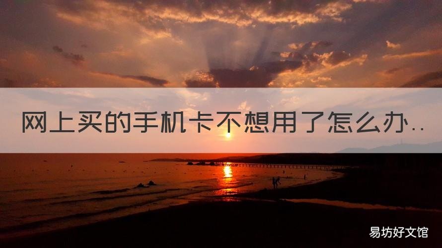 网上买的手机卡不想用了怎么办 如果手机卡不想用了