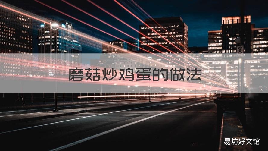 磨菇炒鸡蛋的做法 鲜菇炒鸡蛋的做法窍门