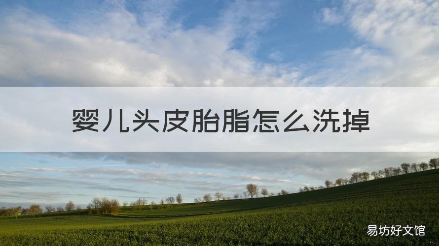 婴儿头皮胎脂怎么洗掉 婴儿头皮胎脂怎么洗掉图片