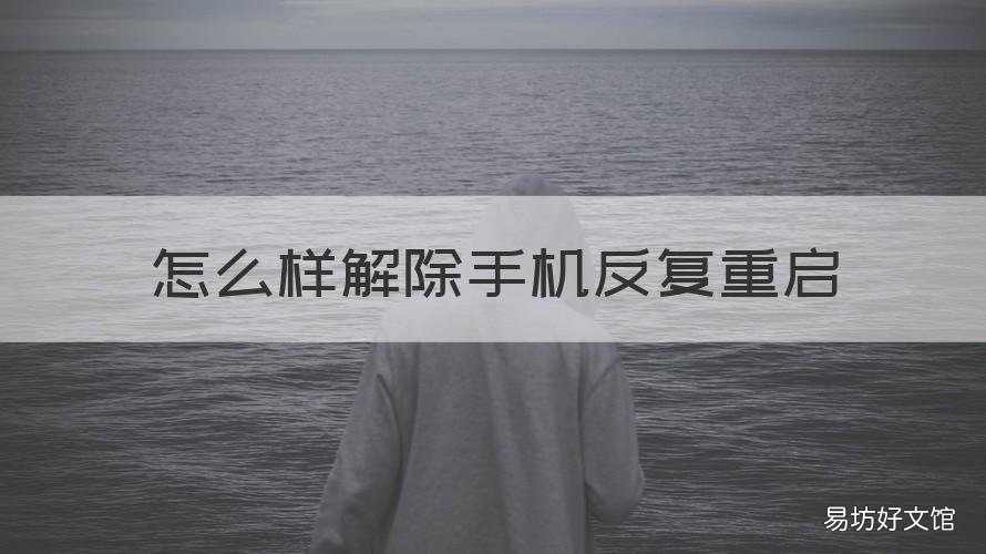 怎么样解除手机反复重启 怎样解除手机反复重启怎么关机