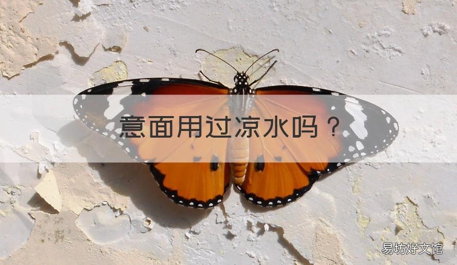 意面用过凉水吗 意面需要过凉水么