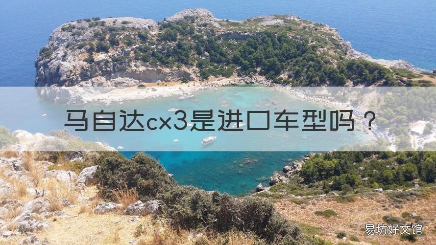 马自达cx3是进口车型吗 马自达CX 3