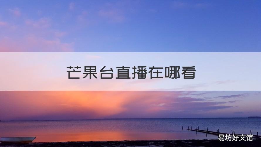 芒果台直播在哪看 芒果tv在哪儿看直播