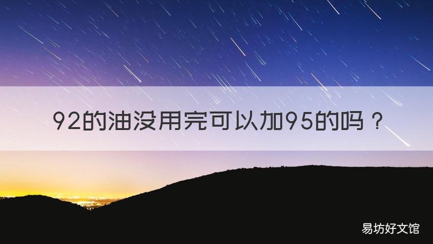 92的油没用完可以加95的吗 92油没用完加95可以吗?