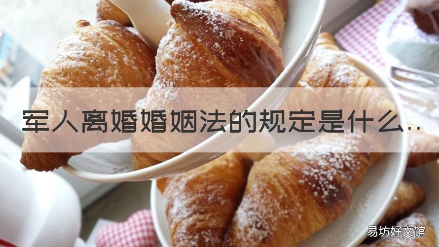 军人离婚婚姻法的规定是什么 军人离婚婚姻法的规定是什么呢