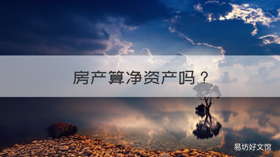 房产算净资产吗 净值资产包括房产吗