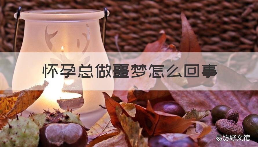 怀孕总做噩梦怎么回事 怀孕最近总是做噩梦怎么回事