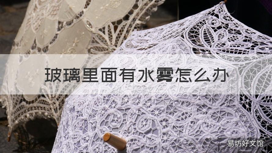 玻璃里面有水雾怎么办 玻璃里面有水雾是什么原因