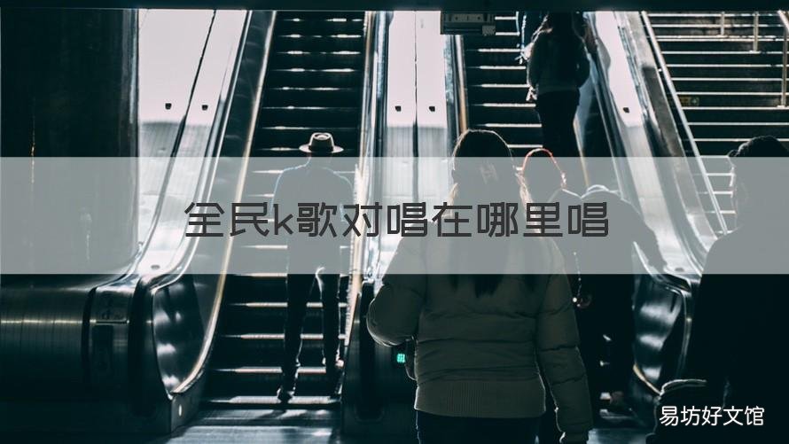全民k歌对唱在哪里唱 全民k歌怎样与原唱对唱