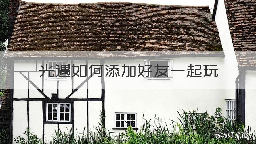 光遇如何添加好友一起玩 光遇要玩到哪里才能加好友