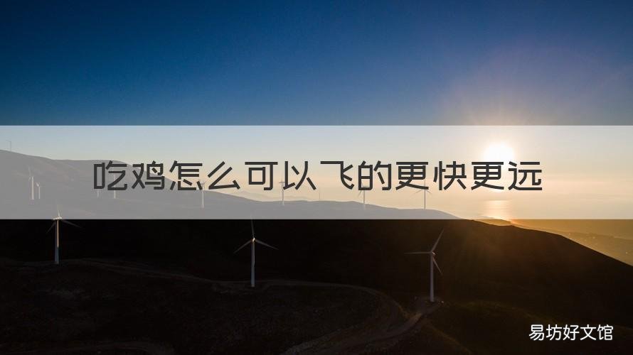 吃鸡怎么可以飞的更快更远 吃鸡游戏怎么飞得快飞得更远