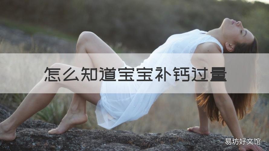 怎么知道宝宝补钙过量 怎么知道宝宝补钙过量症状