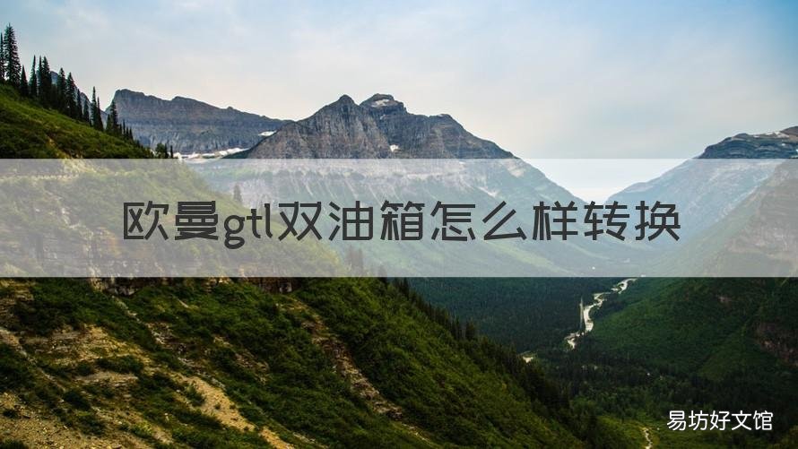欧曼gtl双油箱怎么样转换 欧曼GTL双油箱多少升