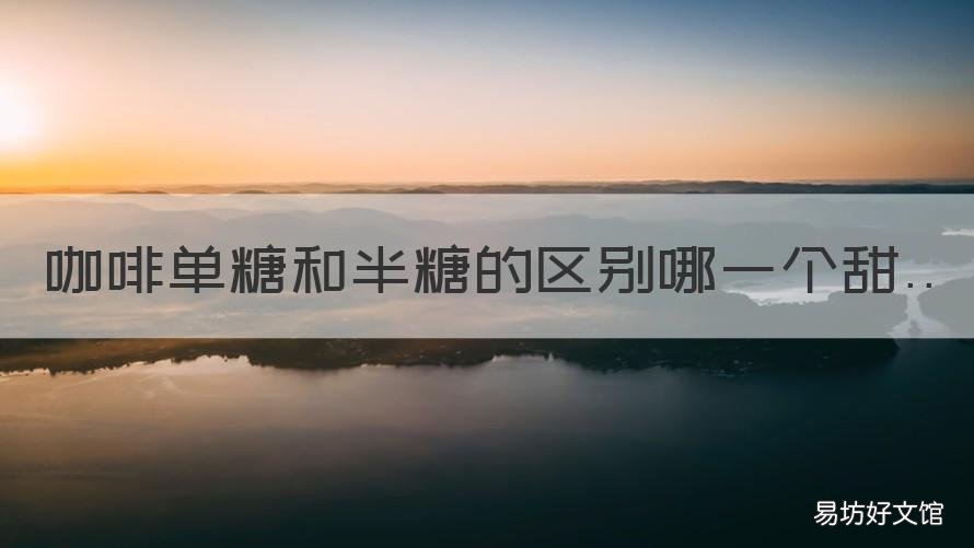咖啡单糖和半糖的区别哪一个甜 咖啡正常糖和半糖区别大吗