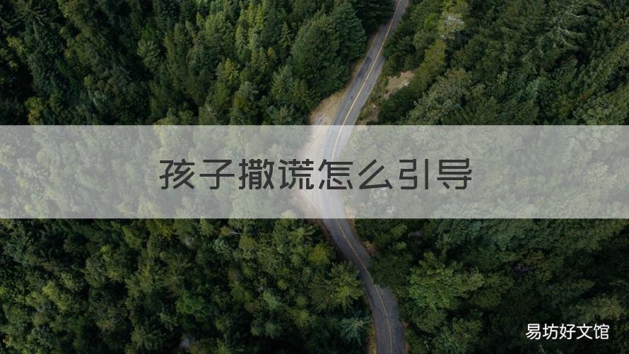 孩子撒谎怎么引导 如何改变孩子撒谎