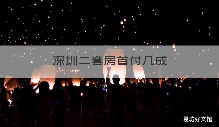 深圳二套房首付几成 深圳第二套房首付多少成