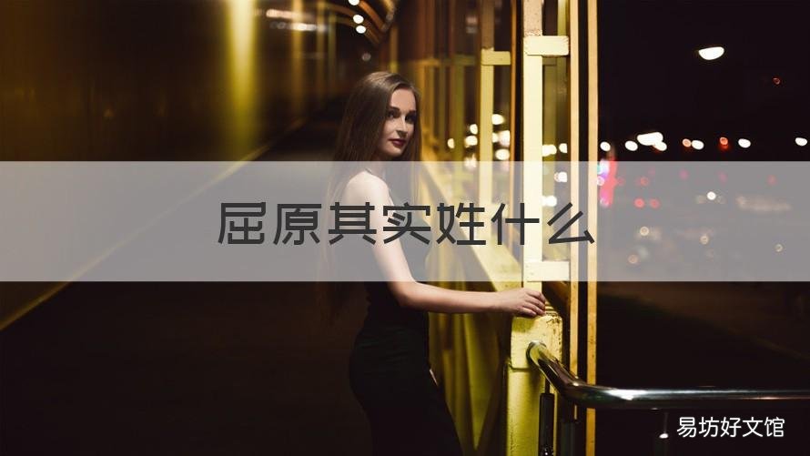 屈原其实姓什么 屈原其实姓什么怎么读
