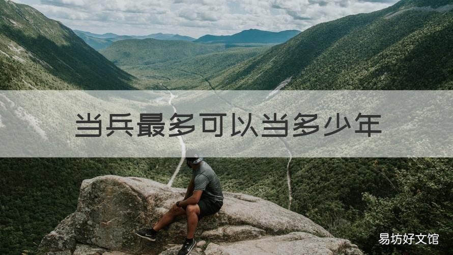 当兵最多可以当多少年 当兵最少要多少年
