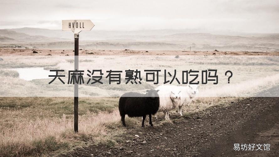 天麻没有熟可以吃吗 不熟的天麻可以吃不