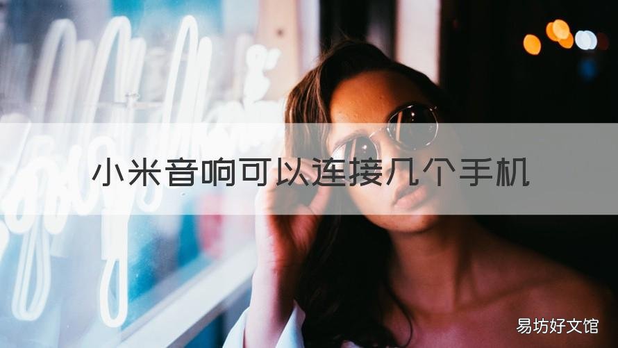 小米音响可以连接几个手机 小米音响可以连接几个手机使用