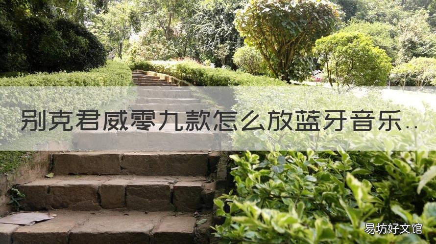 别克君威零九款怎么放蓝牙音乐 19款君威怎么用蓝牙听歌