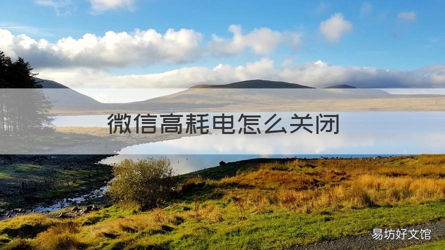 微信高耗电怎么关闭 微信总是高耗能怎么关闭?